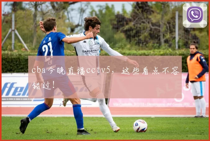cba今晚直播cctv5，这些看点不容错过！