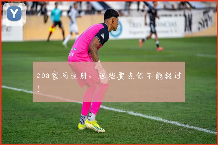 cba官网注册，这些要点你不能错过！